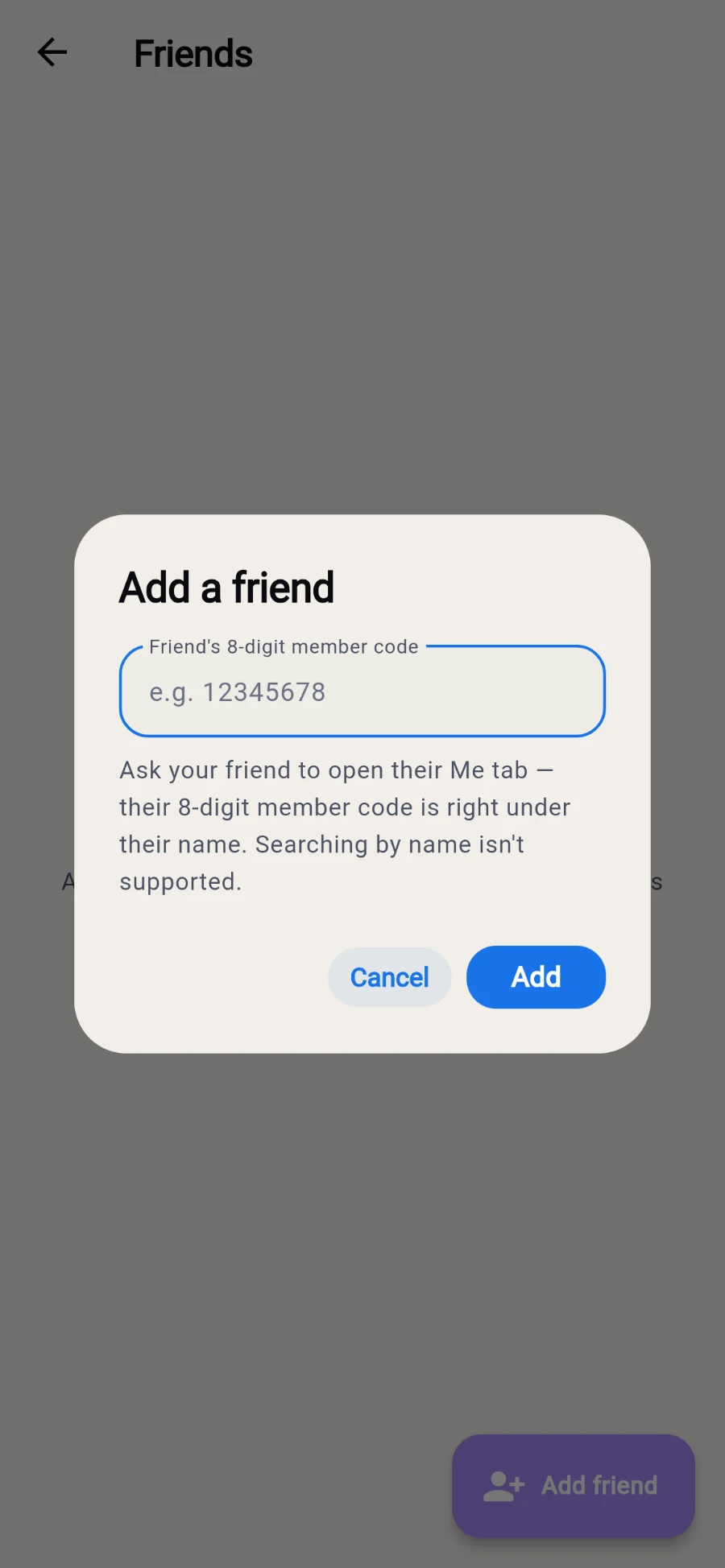 The Add a friend dialog over the Friends screen, with a Friend's 8-digit member code field hinting e.g. 12345678 and the note that the code is on their own Me tab and searching by name is not supported, plus Cancel and Add buttons