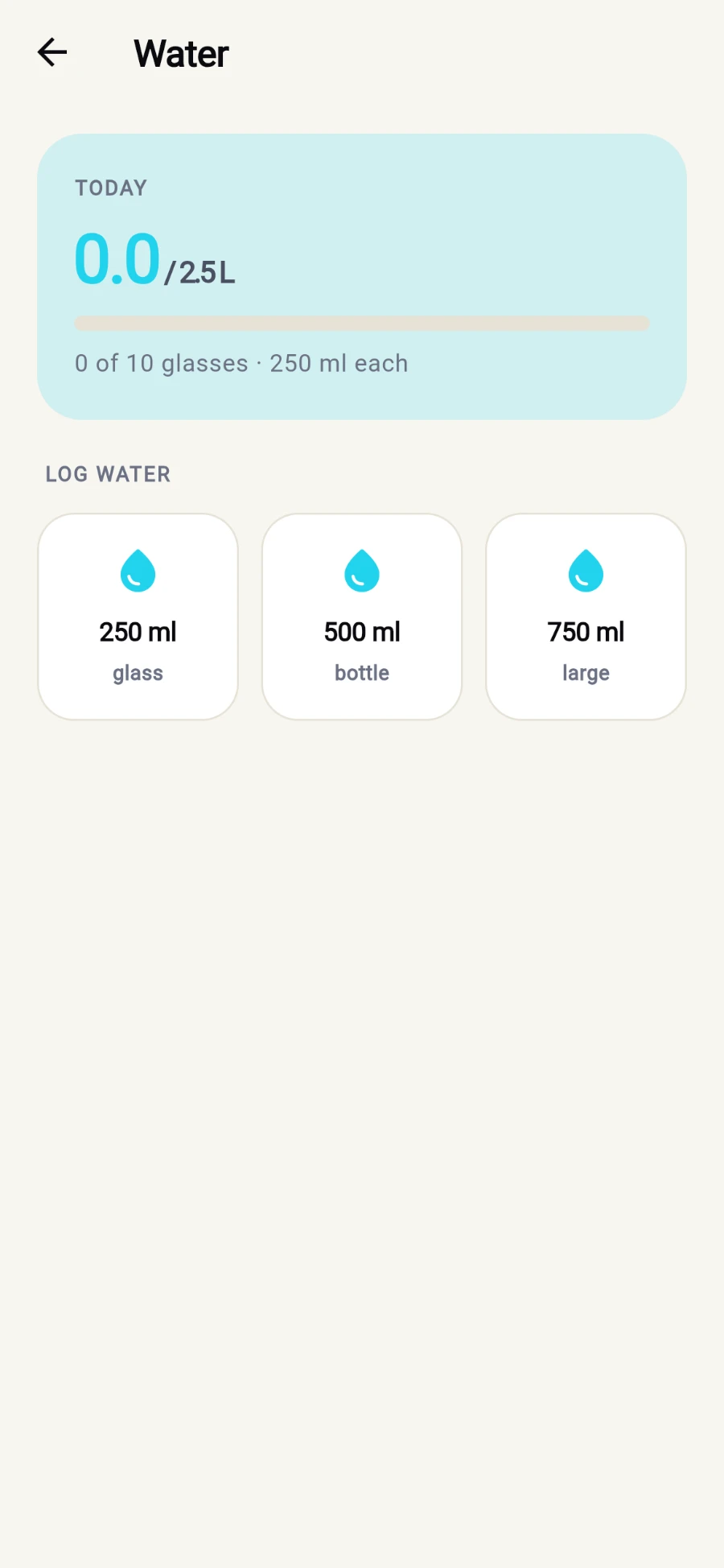 The Water screen: a TODAY card reading 0.0 / 2.5 L with a progress bar and 0 of 10 glasses at 250 ml each, and a LOG WATER row of quick-log buttons for 250 ml glass, 500 ml bottle and 750 ml large